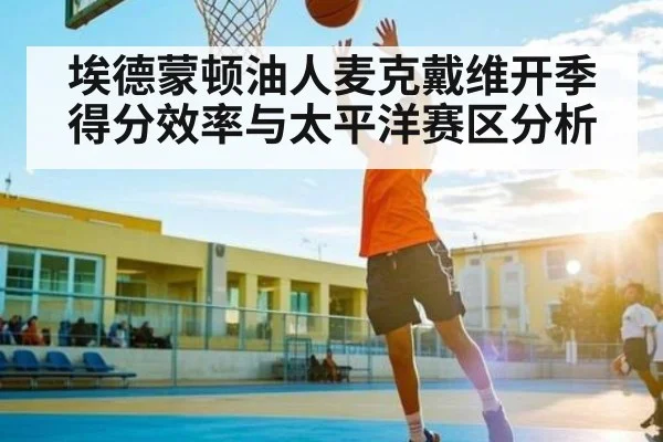 埃德蒙顿油人麦克戴维开季得分效率与太平洋赛区分析