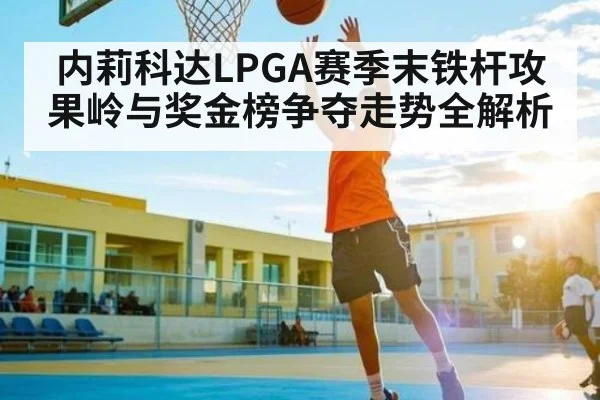 内莉科达LPGA赛季末铁杆攻果岭与奖金榜争夺走势全解析