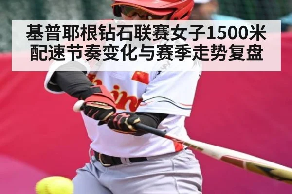 基普耶根钻石联赛女子1500米配速节奏变化与赛季走势复盘